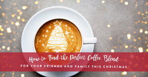 How to find the perfect coffee blend for your friends and family this Christmas